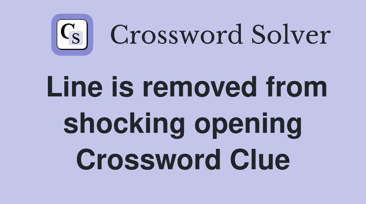 Line is removed from shocking opening Crossword Clue