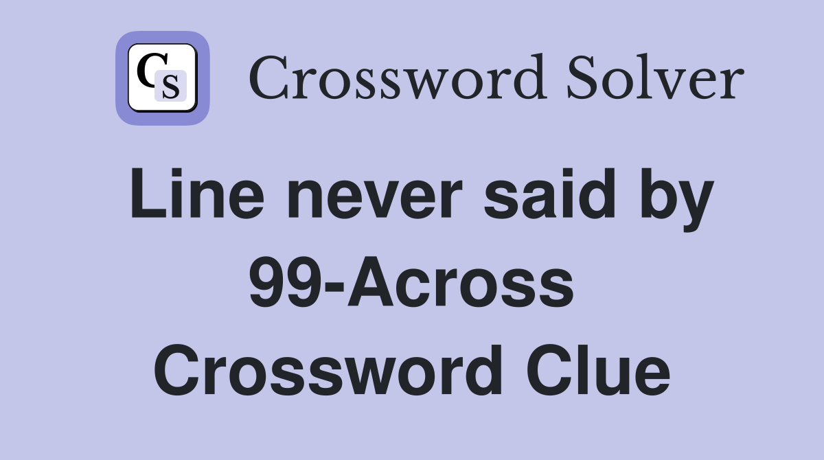 Line never said by 99-Across Crossword Clue