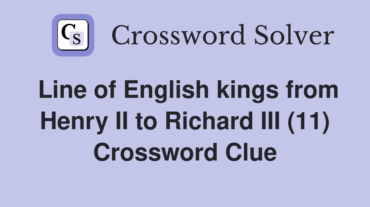 Line of English kings from Henry II to Richard III (11) Crossword Clue