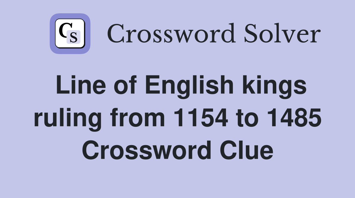 Line of English kings ruling from 1154 to 1485 Crossword Clue