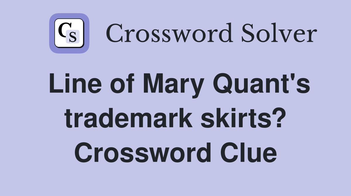 Line of Mary Quant's trademark skirts? Crossword Clue