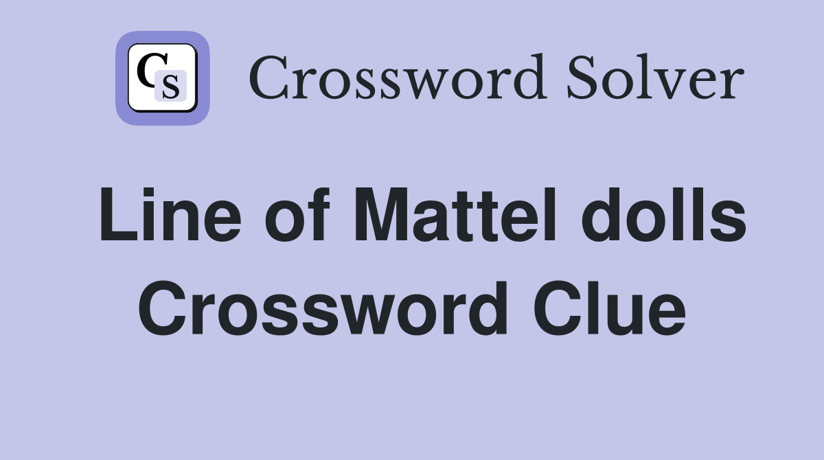 Line of Mattel dolls Crossword Clue