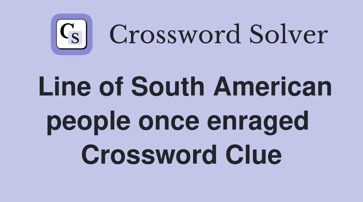 Line of South American people once enraged  Crossword Clue