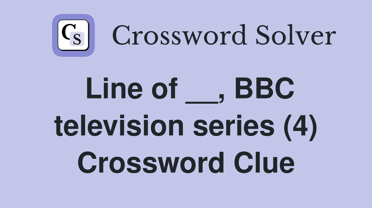 Line of __, BBC television series (4) Crossword Clue