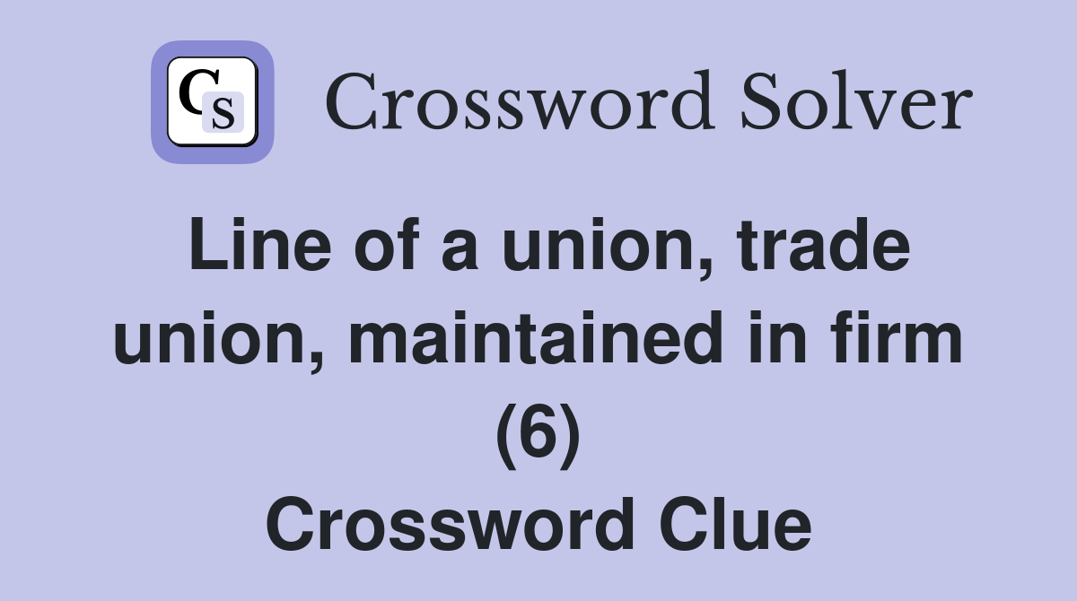 Line of a union, trade union, maintained in firm (6) Crossword Clue