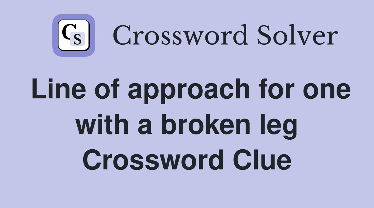 Line of approach for one with a broken leg Crossword Clue