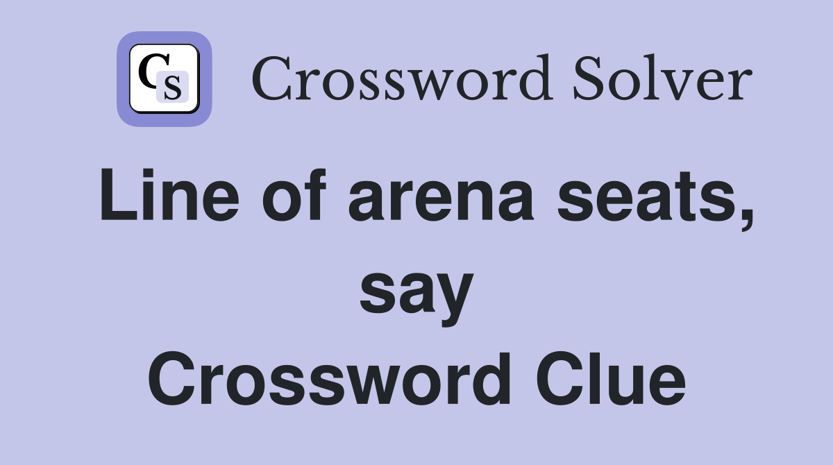 Line of arena seats, say Crossword Clue