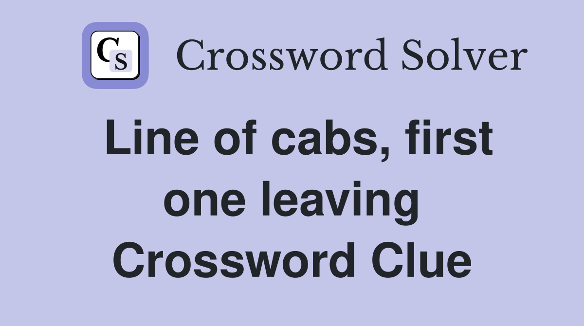 Line of cabs, first one leaving Crossword Clue