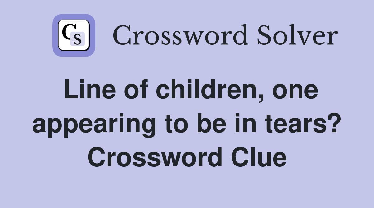 Line of children, one appearing to be in tears? Crossword Clue
