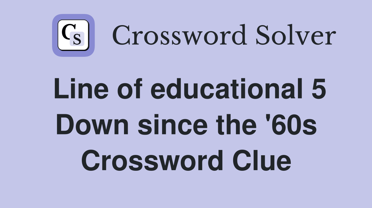 Line of educational 5 Down since the '60s Crossword Clue