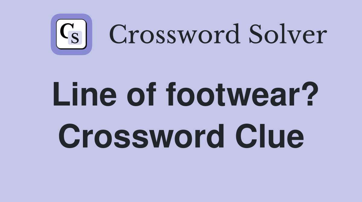 Line of footwear? Crossword Clue
