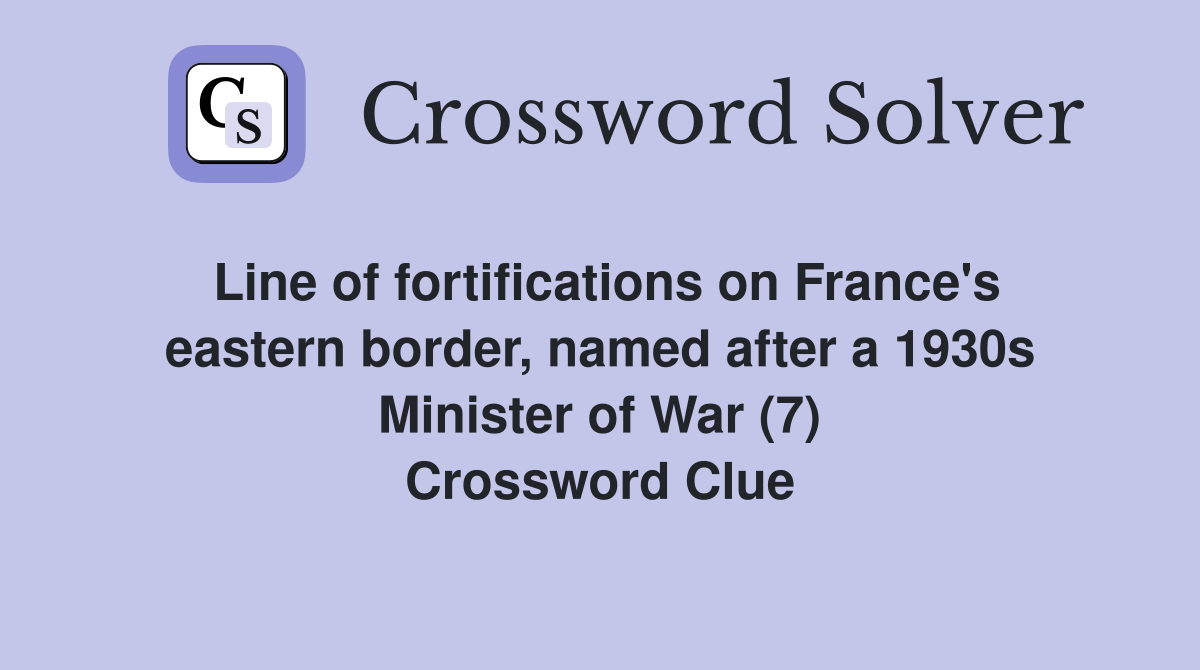 Line of fortifications on France's eastern border, named after a 1930s Minister of War (7) Crossword Clue
