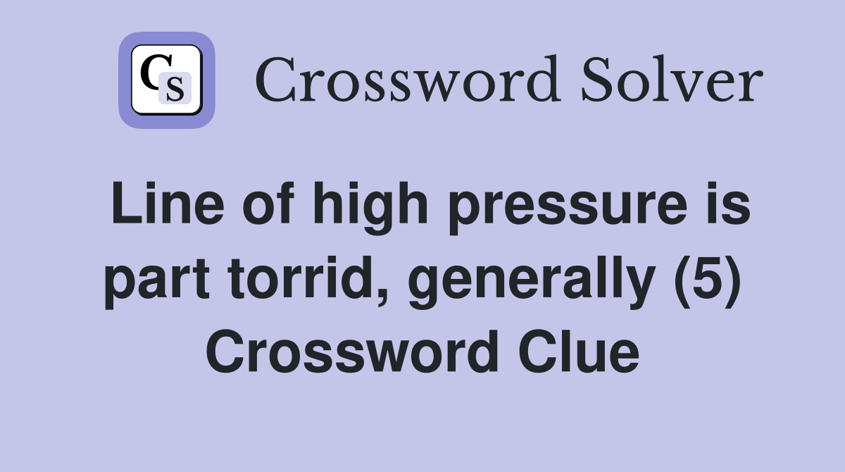 Line of high pressure is part torrid, generally (5) Crossword Clue