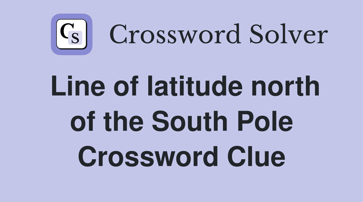Line of latitude north of the South Pole Crossword Clue