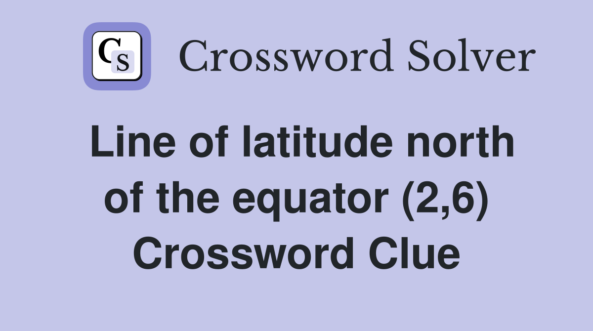 Line of latitude north of the equator (2,6) Crossword Clue
