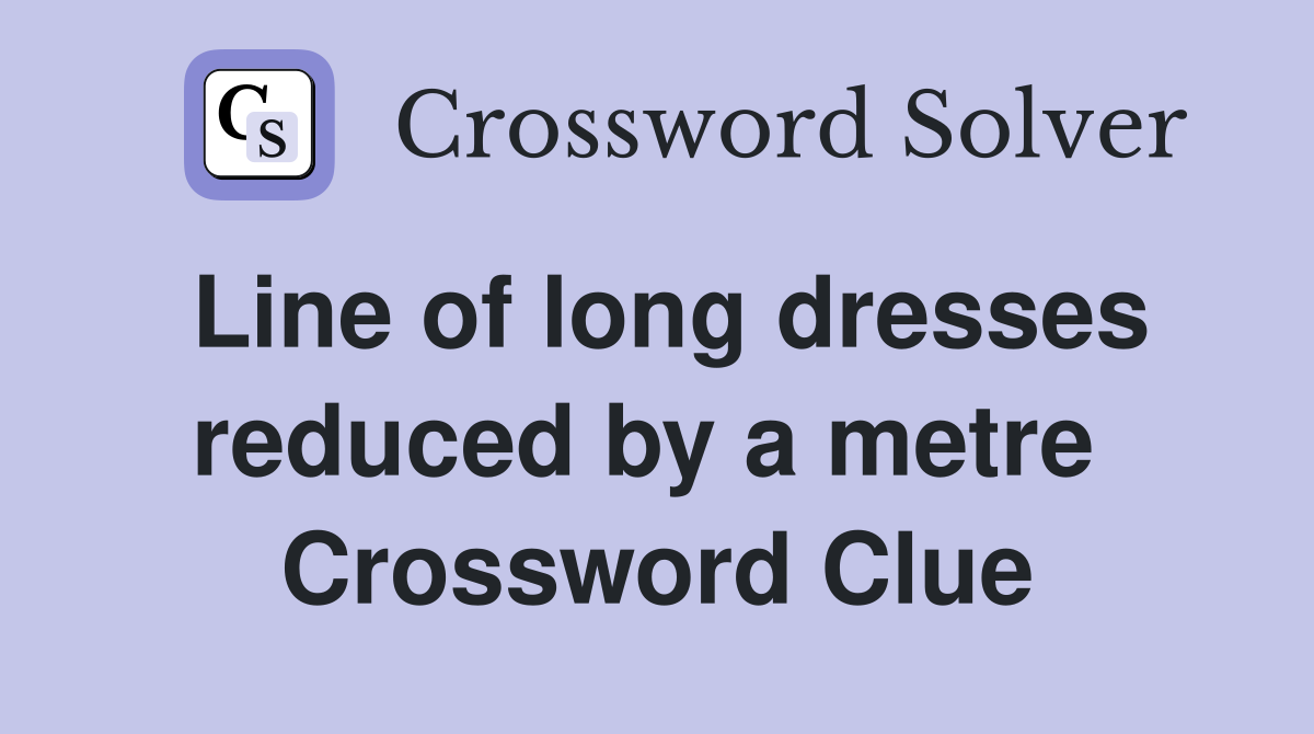 Line of long dresses reduced by a metre  Crossword Clue