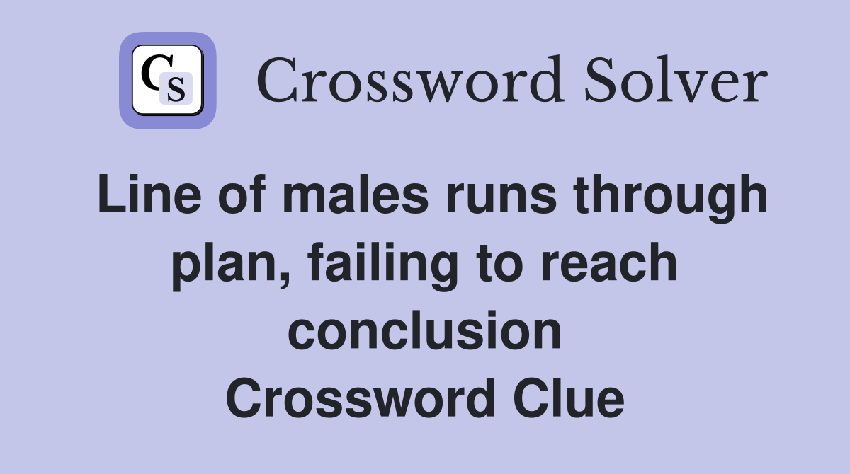 Line of males runs through plan, failing to reach conclusion Crossword Clue
