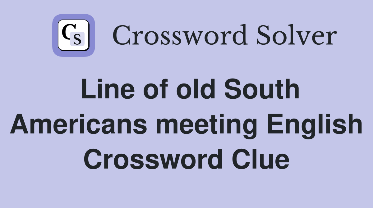 Line of old South Americans meeting English Crossword Clue