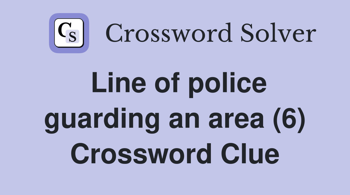 Line of police guarding an area (6) Crossword Clue