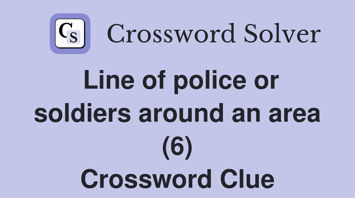 Line of police or soldiers around an area (6) Crossword Clue