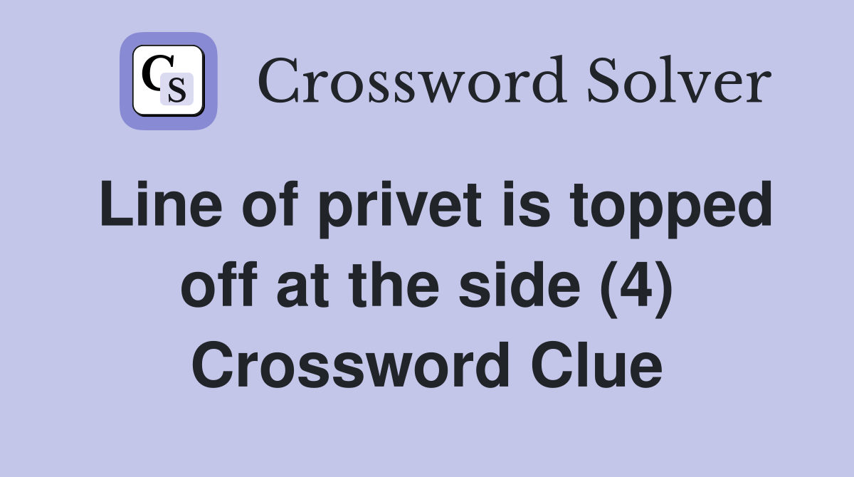 Line of privet is topped off at the side (4) Crossword Clue