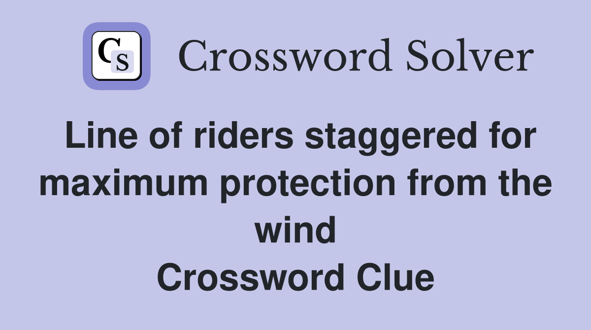Line of riders staggered for maximum protection from the wind Crossword Clue