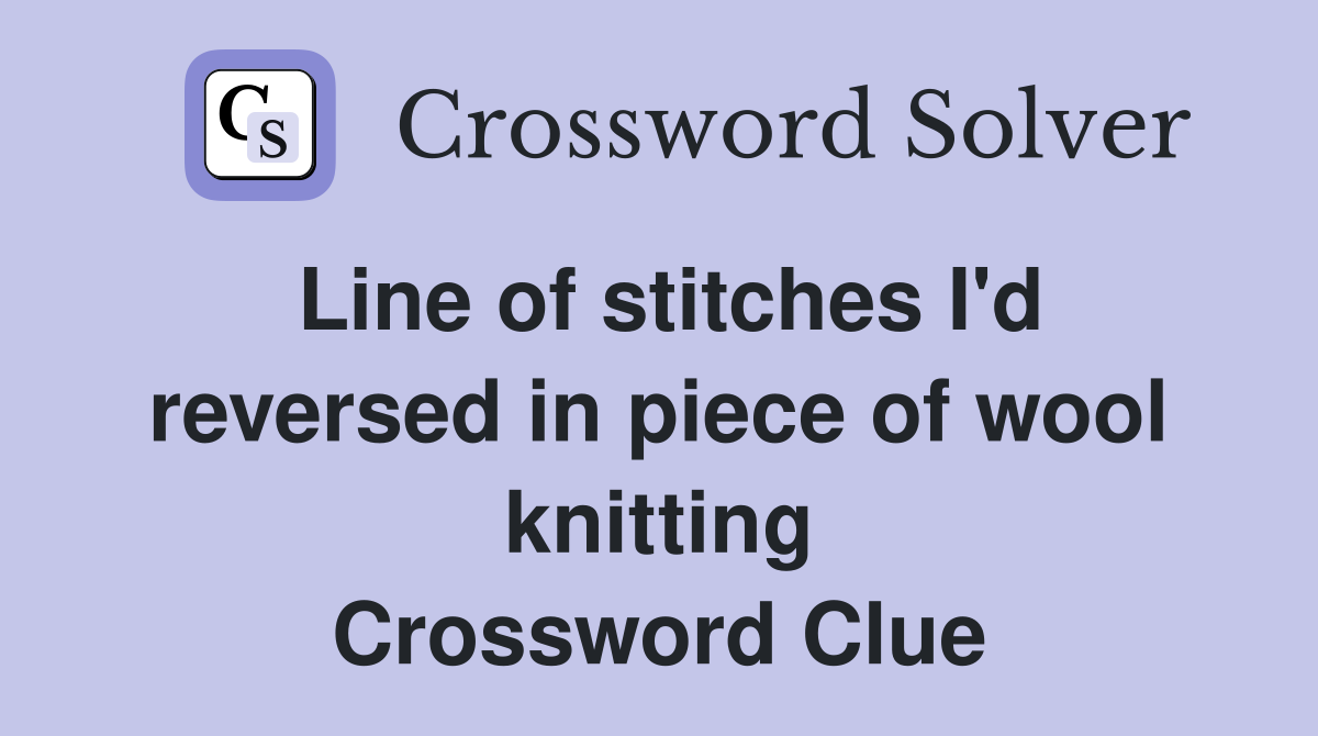 Line of stitches I'd reversed in piece of wool knitting Crossword Clue