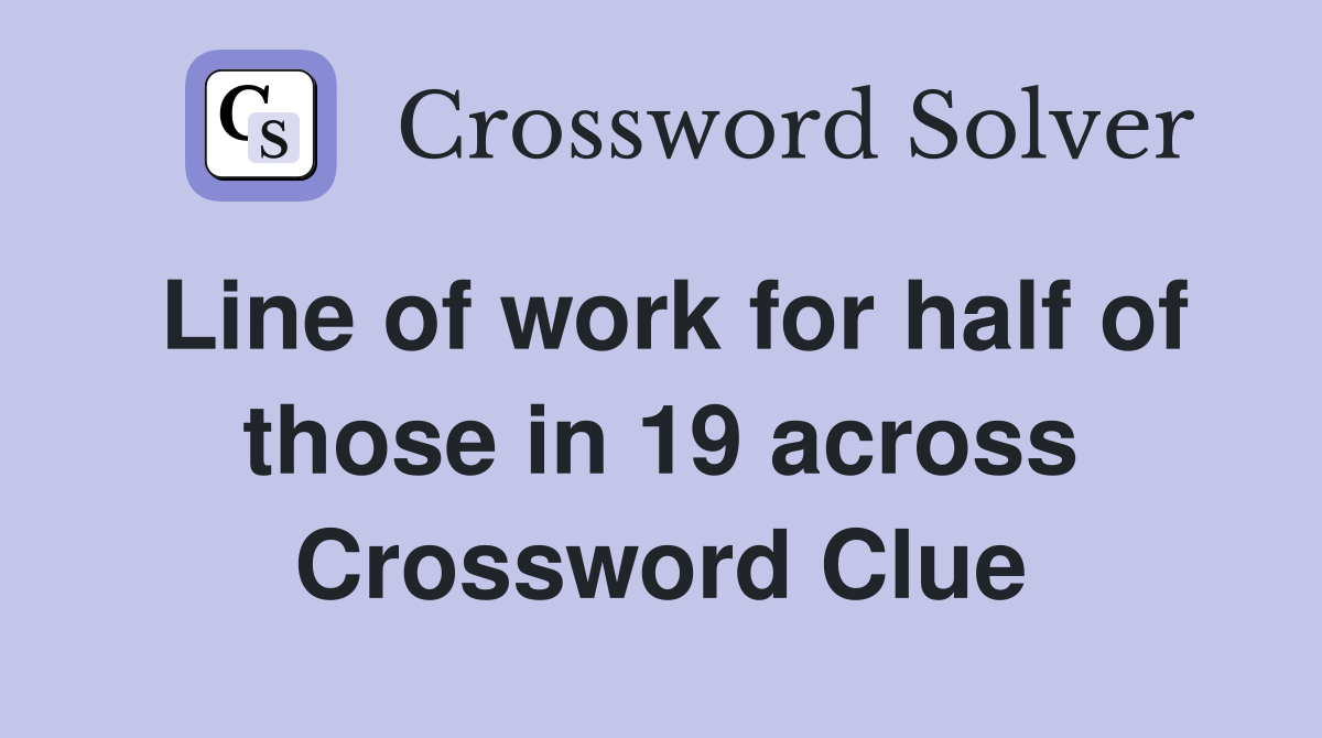 Line of work for half of those in 19 across Crossword Clue