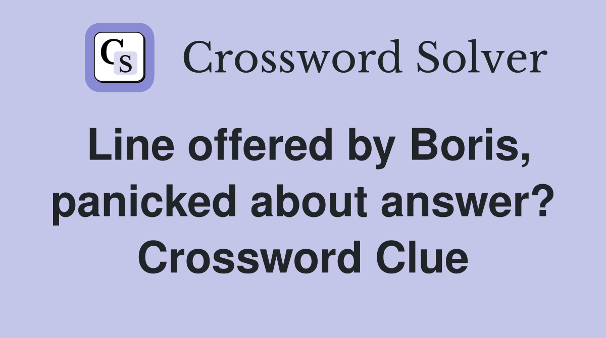 Line offered by Boris, panicked about answer? Crossword Clue