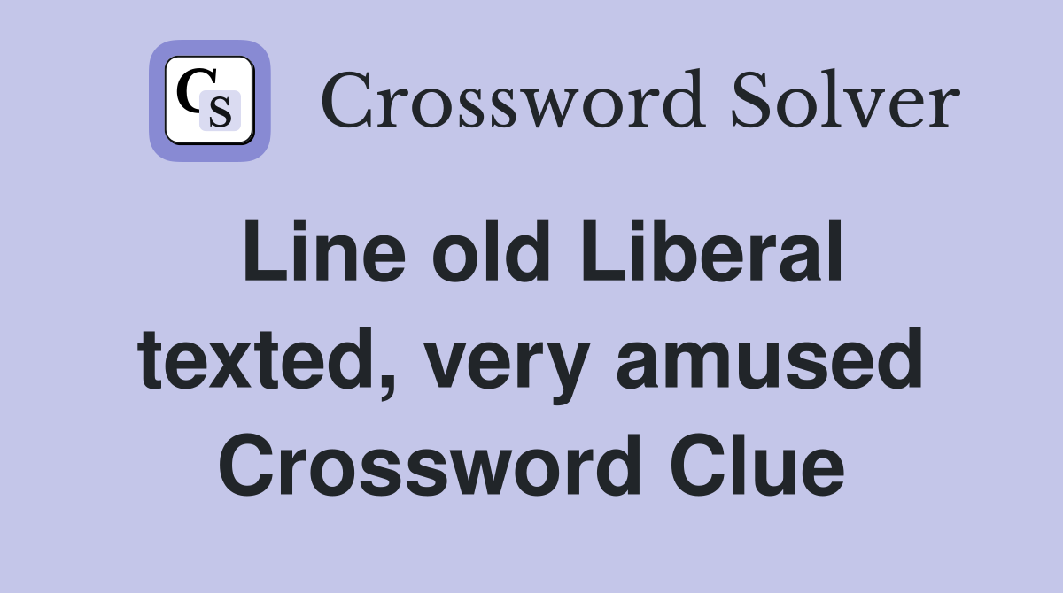 Line old Liberal texted, very amused Crossword Clue