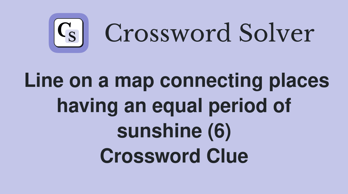 Line on a map connecting places having an equal period of sunshine (6) Crossword Clue