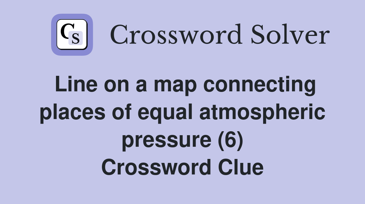 Line on a map connecting places of equal atmospheric pressure (6) Crossword Clue