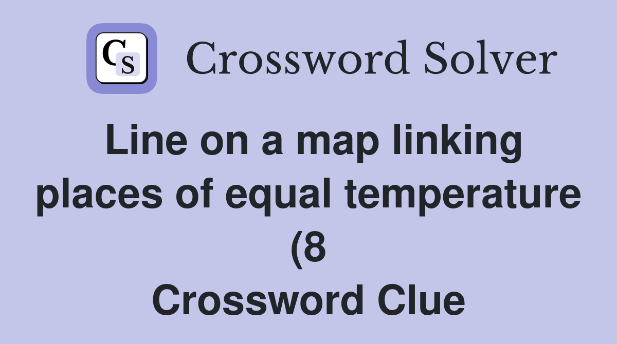 Line on a map linking places of equal temperature (8) Crossword Clue Line on a map linking places of equal temperature (8) Crossword Clue