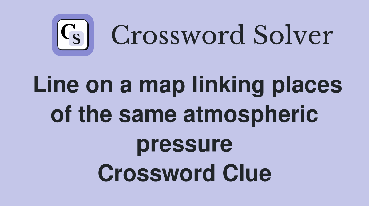 Line on a map linking places of the same atmospheric pressure Crossword Clue