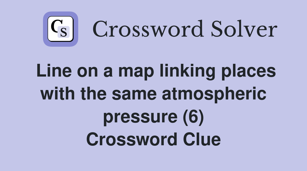 Line on a map linking places with the same atmospheric pressure (6) Crossword Clue