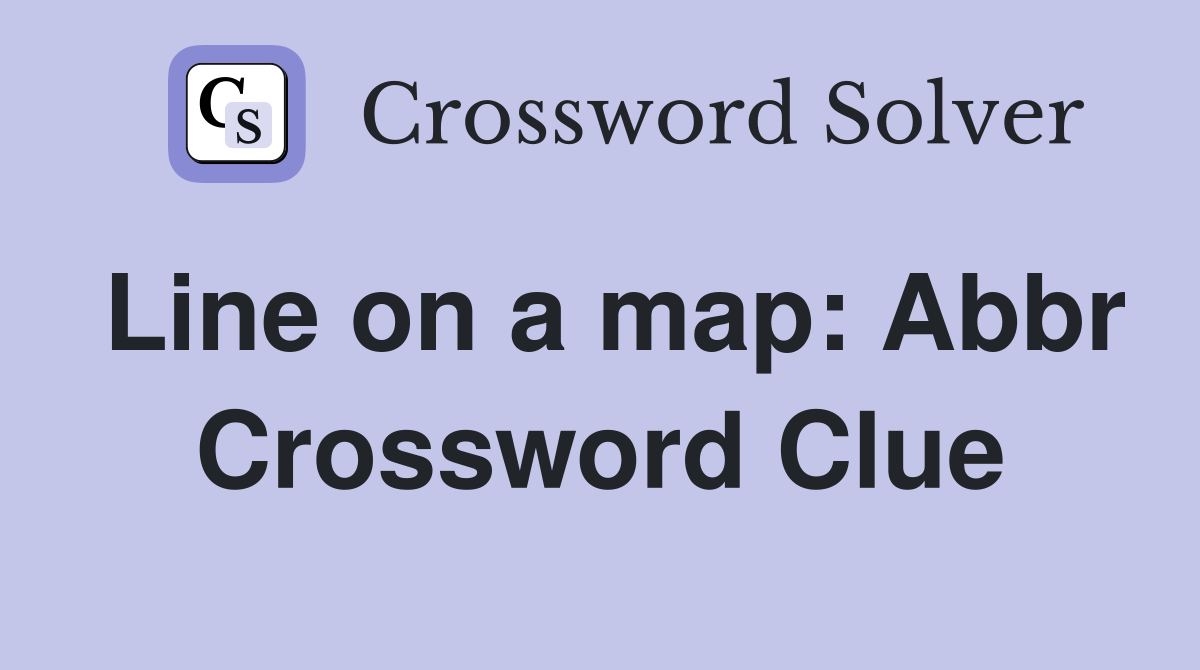 Line on a map: Abbr Crossword Clue