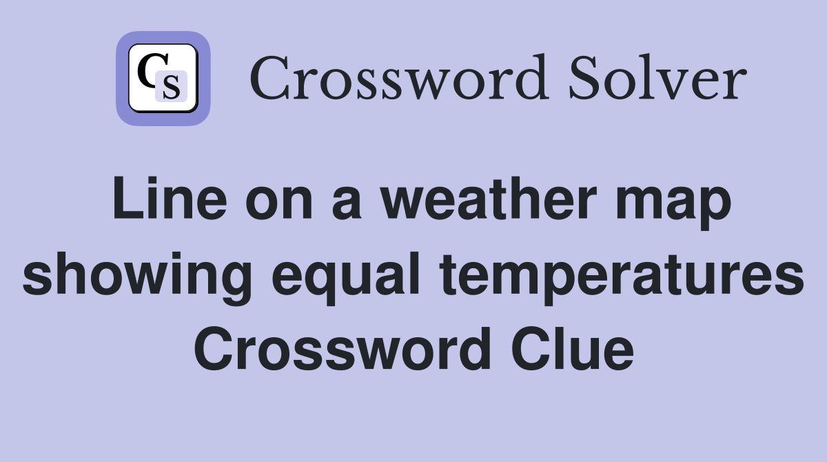 Line on a weather map showing equal temperatures Crossword Clue