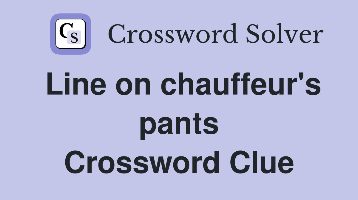 Line on chauffeur's pants Crossword Clue