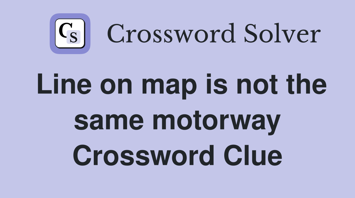 Line on map is not the same motorway Crossword Clue