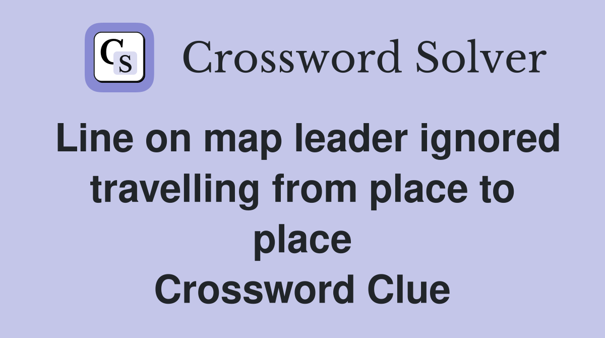 Line on map leader ignored travelling from place to place Crossword Clue