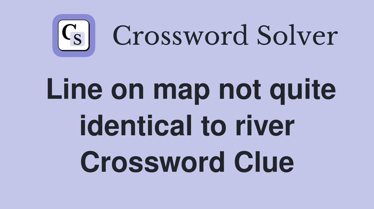 Line on map not quite identical to river Crossword Clue