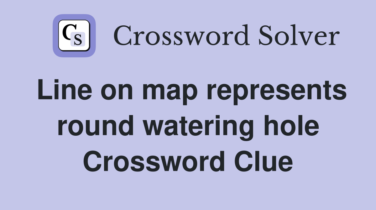 Line on map represents round watering hole Crossword Clue