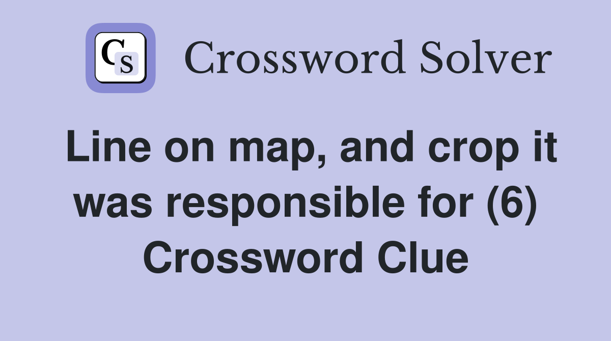 Line on map, and crop it was responsible for (6) Crossword Clue