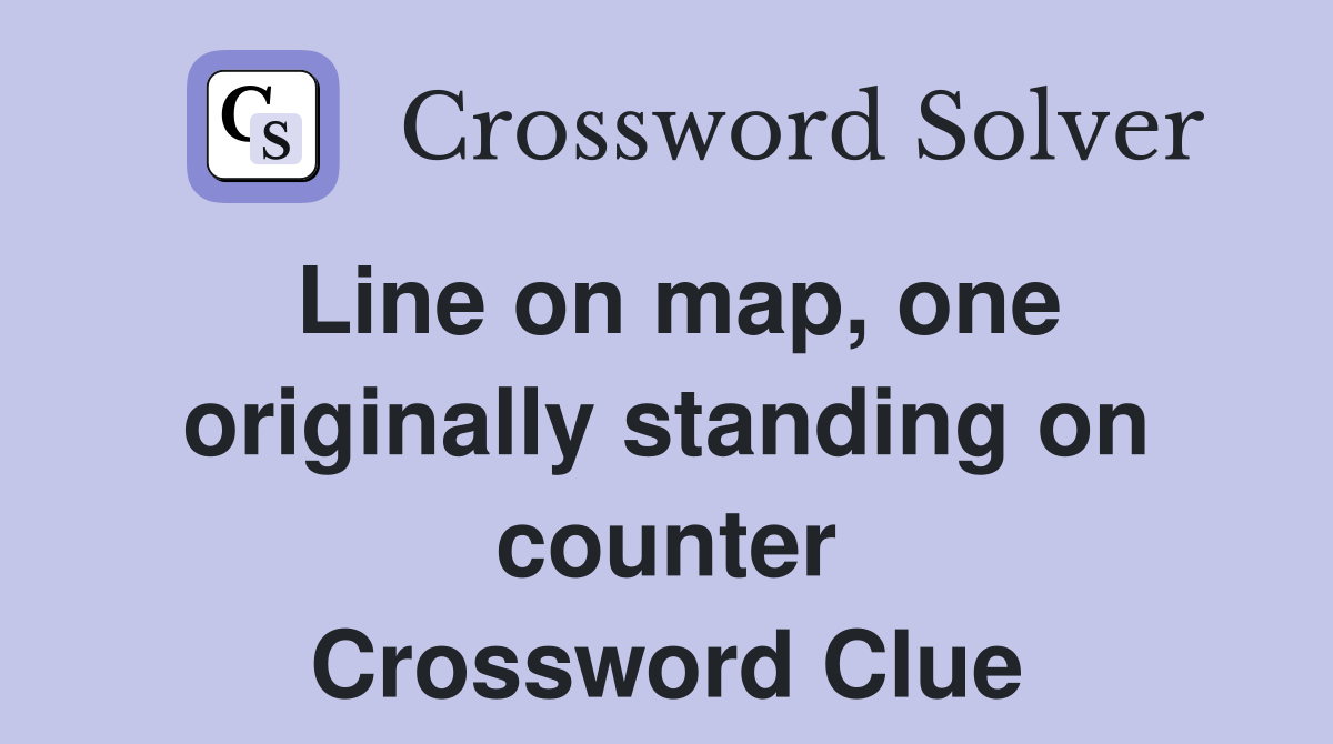 Line on map, one originally standing on counter Crossword Clue