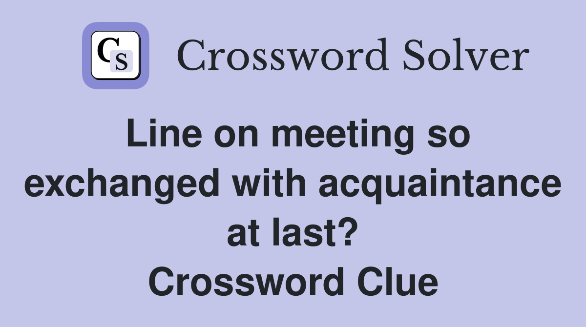 Line on meeting so exchanged with acquaintance at last? Crossword Clue