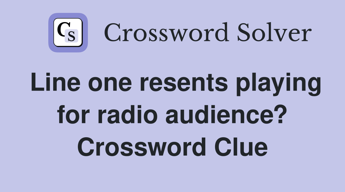 Line one resents playing for radio audience? Crossword Clue
