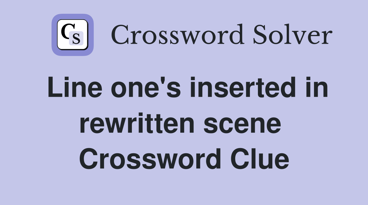 Line one's inserted in rewritten scene  Crossword Clue