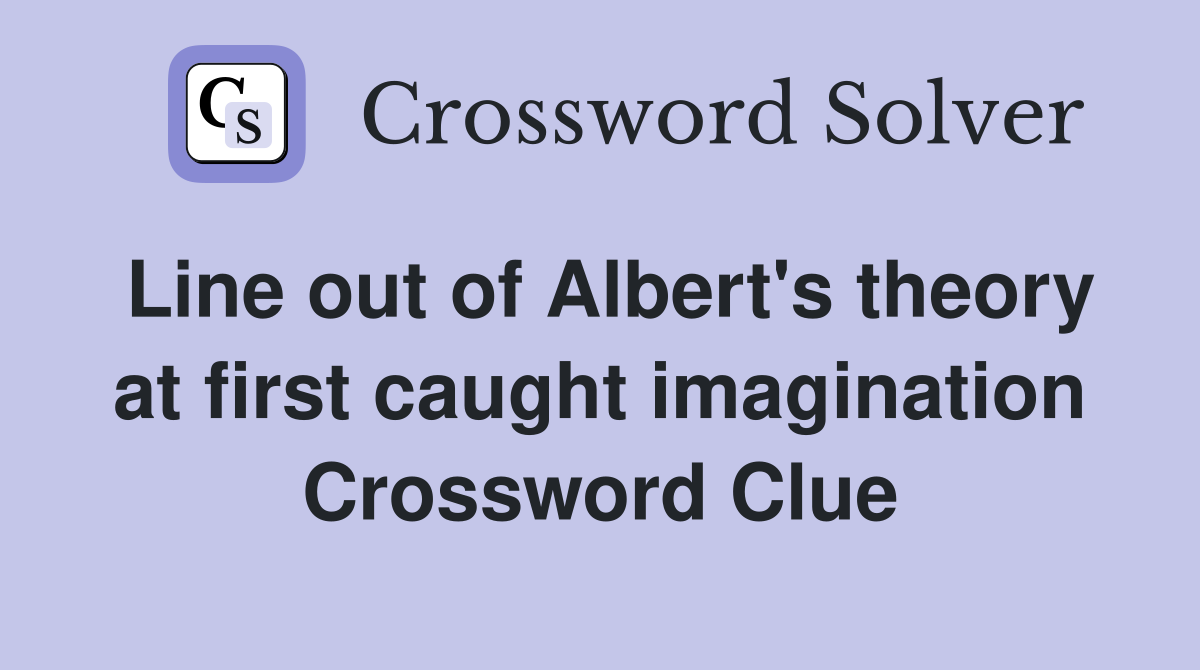 Line out of Albert's theory at first caught imagination Crossword Clue