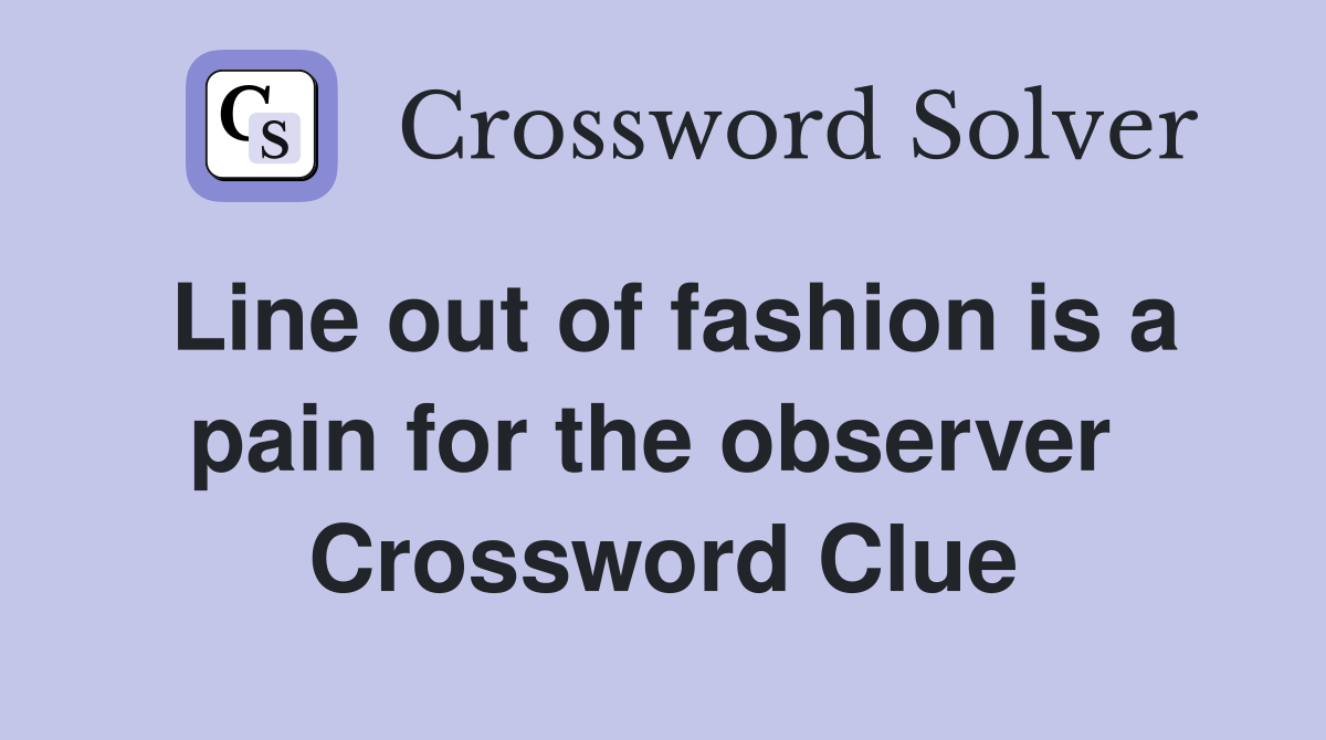 Line out of fashion is a pain for the observer  Crossword Clue