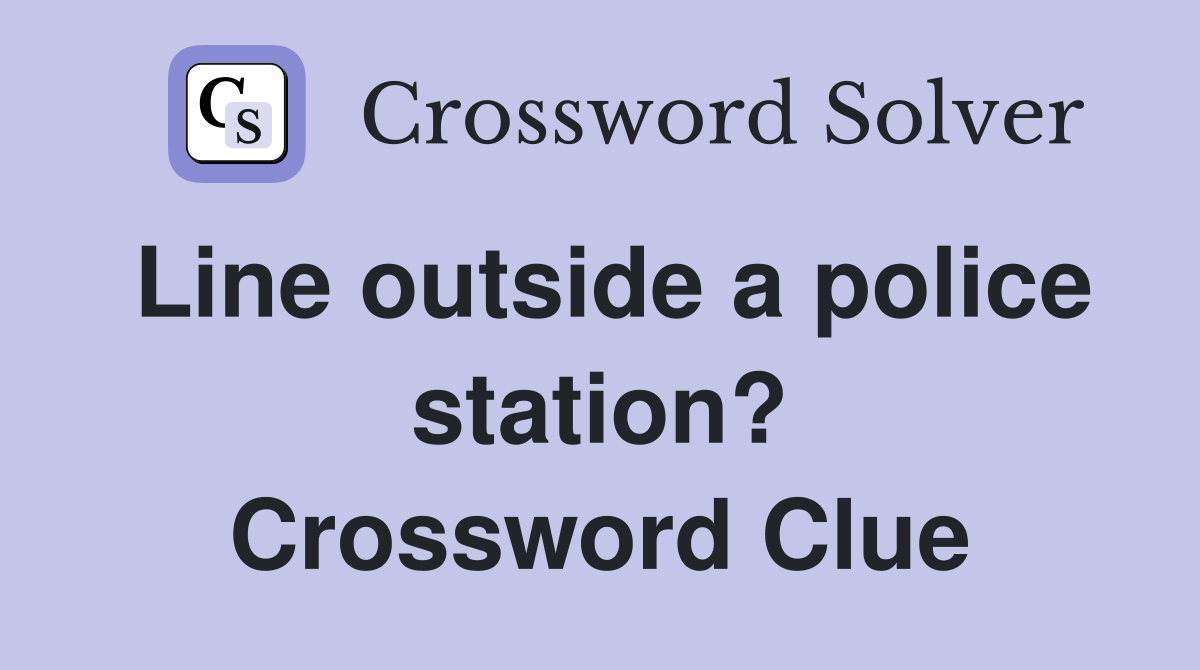 Line outside a police station? Crossword Clue